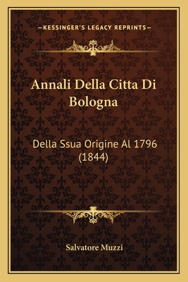 Annali Della Citta Di Bologna: Della Ssua Origine Al 1796 (1844) - Muzzi, Salvatore