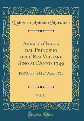 Annali D'Italia Dal Principio Dell'era Volgare Sino All'anno 1749, Vol. 16: Dall'anno 1653 All'anno 1724 (Classic Reprint) - Muratori, Lodovico Antonio