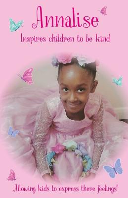 Annalise Inspires Children to Be Kind: Allowing Kids to Express Their Feelings! - Clarke, Annalise Judith-Edner