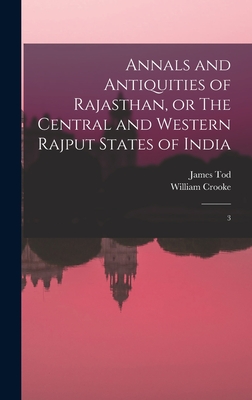 Annals and Antiquities of Rajasthan, or The Central and Western Rajput States of India: 3 - Tod, James, and Crooke, William