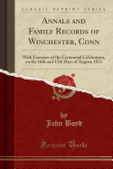 Annals and Family Records of Winchester, Conn: With Exercises of the Centennial Celebration, on the 16th and 17th Days of August, 1871 (Classic Reprint)