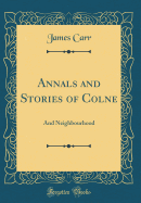 Annals and Stories of Colne: And Neighbourhood (Classic Reprint)