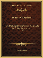 Annals of Aberdeen: From the Reign of King William the Lion, to the End of the Year 1818 (1818)