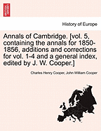 Annals of Cambridge. [vol. 5, containing the annals for 1850-1856, additions and corrections for vol. 1-4 and a general index, edited by J. W. Cooper.]