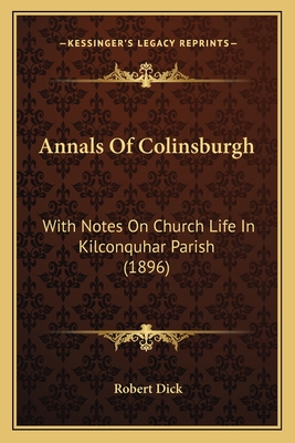 Annals of Colinsburgh: With Notes on Church Life in Kilconquhar Parish (1896) - Dick, Robert