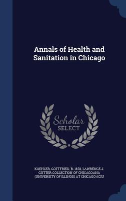 Annals of Health and Sanitation in Chicago - Koehler, Gottfried, and Lawrence J Gutter Collection of Chicago (Creator)