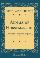 Annals of Horsemanship: Containing Accounts of Accidental Experiments, and Experimental Accidents (Classic Reprint)