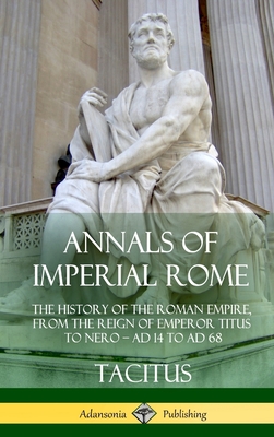 Annals of Imperial Rome: The History of the Roman Empire, From the Reign of Emperor Titus to Nero - AD 14 to AD 68 (Hardcover) - Tacitus, and Church, Alfred John, and Brodbribb, William Jackson