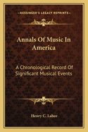 Annals of Music in America; A Chronological Record of Significant Musical Events, from 1640 to the Present Day, with Comments on the Various Periods Into Which the Work Is Divided