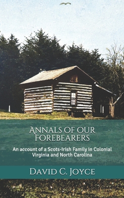 Annals of our Forebearers: An account of a Scots-Irish Family in Colonial Virginia and North Carolina - Joyce, David C