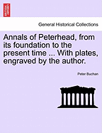 Annals of Peterhead, from Its Foundation to the Present Time ... with Plates, Engraved by the Author.