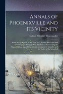 Annals of Phoenixville and Its Vicinity: From the Settlement to the Year 1871, Giving the Origin and Growth of the Borough With Information Concerning the Adjacent Townships of Chester and Montgomery Counties and the Valley of the Schuylkill