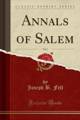 Annals of Salem, Vol. 1 (Classic Reprint) - Felt, Joseph B
