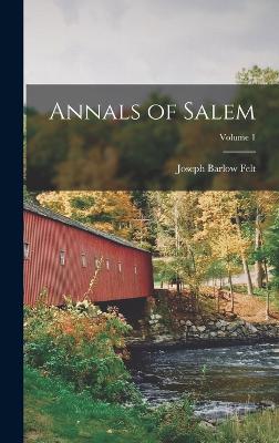 Annals of Salem; Volume 1 - Felt, Joseph Barlow