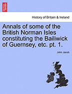 Annals of some of the British Norman Isles constituting the Bailiwick of Guernsey, etc. pt. 1.