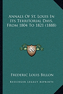 Annals Of St. Louis In Its Territorial Days, From 1804 To 1821 (1888) - Billon, Frederic Louis