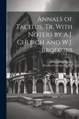 Annals of Tacitus, Tr. With Noters by A.J. Church and W.J. Brodribb - Church, Alfred John, and Tacitus, Publius Cornelius