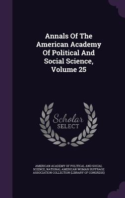 Annals Of The American Academy Of Political And Social Science, Volume 25 - American Academy of Political and Social (Creator), and National American Woman Suffrage Associa (Creator)