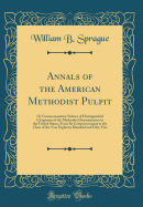 Annals of the American Methodist Pulpit: Or Commemorative Notices of Distinguished Clergymen of the Methodist Denomination in the United States, from Its Commencement to the Close of the Year Eighteen Hundred and Fifty-Five (Classic Reprint)