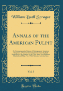 Annals of the American Pulpit, Vol. 3: Or Commemorative Notices of Distinguished American Clergymen of Various Denominations, from the Early Settlement of the Country to the Close of the Year Eighteen Hundred and Fifty-Five, with Historical Introductions