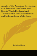 Annals of the American Revolution or a Record of the Causes and Events Which Produced and Terminated in the Establishment and Independence of the Amer