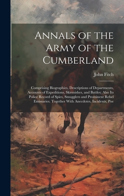 Annals of the Army of the Cumberland: Comprising Biographies, Descriptions of Departments, Accounts of Expeditions, Skirmishes, and Battles; Also its Police Record of Spies, Smugglers and Prominent Rebel Emissaries. Together With Anecdotes, Incidents, Poe - Fitch, John