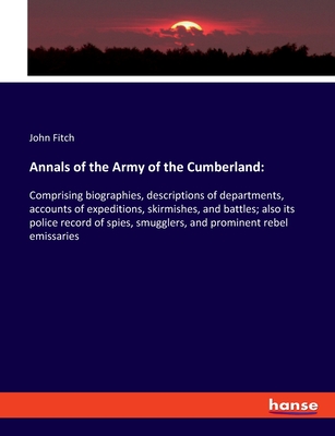 Annals of the Army of the Cumberland: Comprising biographies, descriptions of departments, accounts of expeditions, skirmishes, and battles; also its police record of spies, smugglers, and prominent rebel emissaries - Fitch, John