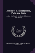 Annals of the Caledonians, Picts, and Scots: And of Strathclyde, Cumberland, Galloway, and Murray
