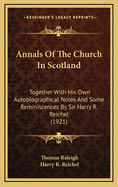 Annals of the Church in Scotland: Together with His Own Autobiographical Notes and Some Reminiscences by Sir Harry R. Reichel (1921)