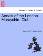 Annals of the London Morayshire Club. - Ray, James, and Grant, W Calder