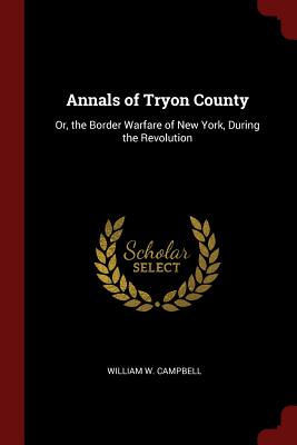Annals of Tryon County: Or, the Border Warfare of New York, During the Revolution - Campbell, William W, MD