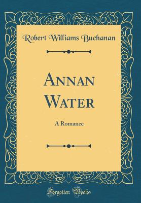 Annan Water: A Romance (Classic Reprint) - Buchanan, Robert Williams