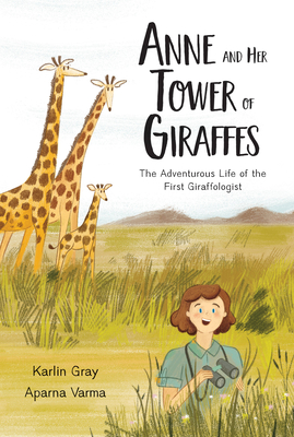 Anne and Her Tower of Giraffes: The Adventurous Life of the First Giraffologist - Gray, Karlin