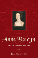 Anne Boleyn: A New Life of England's Tragic Queen - Denny, Joanna