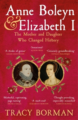 Anne Boleyn & Elizabeth I: The Mother and Daughter Who Changed History - Borman, Tracy