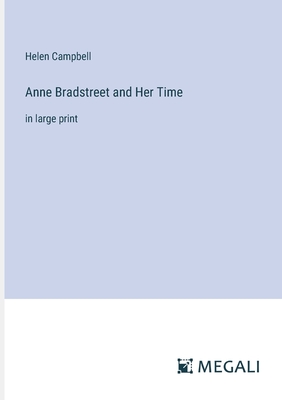 Anne Bradstreet and Her Time: in large print - Campbell, Helen