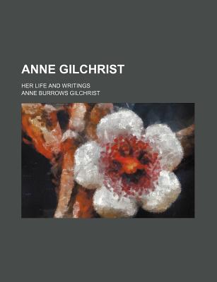 Anne Gilchrist; Her Life and Writings - Gilchrist, Anne Burrows