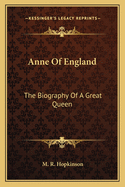 Anne Of England: The Biography Of A Great Queen