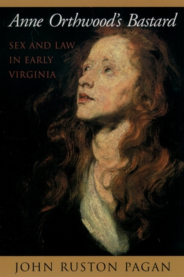 Anne Orthwood's Bastard: Sex and Law in Early Virginia - Pagan, John Ruston