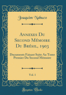 Annexes Du Second Mmoire Du Brsil, 1903, Vol. 1: Documents Faisant Suite Au Tome Premier Du Second Mmoire (Classic Reprint)