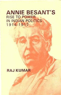 Annie Besant's Rise to Power in Indian Politics 1914-1917
