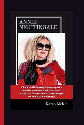 Annie Nightingale: The Trailblazing Journey of a Radio Pioneer and Cultural Curator in the Sonic Landscape of the 20th Century - McKie, Karen