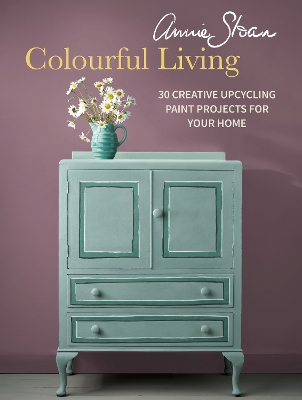Annie Sloan Colourful Living: 30 Creative Upcycling Paint Projects for Your Home - Sloan, Annie