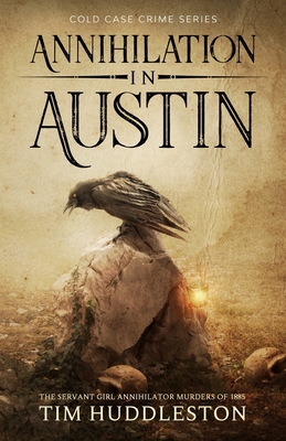 Annihilation In Austin: The Servant Girl Annihilator Murders of 1885 - Huddleston, Tim