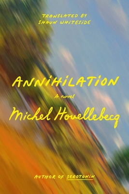 Annihilation - Houellebecq, Michel, and Whiteside, Shaun (Translated by)