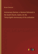 Anniversary Sermon: a Sermon Delivered in the South Church, Salem, On the Thirty-Eighth Anniversary of His ordination