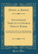 Anniversary Tribute to George Martin Kober: In Celebration of His Seventieth Birthday by His Friends and Associates, March 28, 1920 (Classic Reprint)