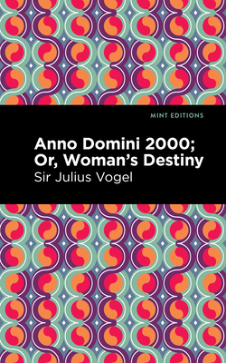 Anno Domini 2000: Or, Woman's Destiny - Vogel, Sir Julius, and Editions, Mint (Contributions by)
