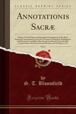 Annotationis Sacr, Vol. 2: Being a Critical Digest and Synoptical Arrangement of the Most Important Annotations on the New Testament, Exegetical, Philological, and Doctrinal, Carefully Collected and Condensed, from the Best Commentators, Both Ancient an - Bloomfield, S T