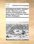 Annotations by Sam. Johnson & Geo. Steevens, and the various commentators upon Merry wives of Windsor, written by Will. Shakspere.